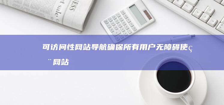 可访问性网站导航：确保所有用户无障碍使用网站 (网页的可访问性)