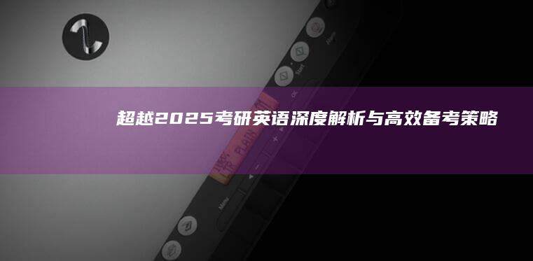 超越2025考研英语：深度解析与高效备考策略